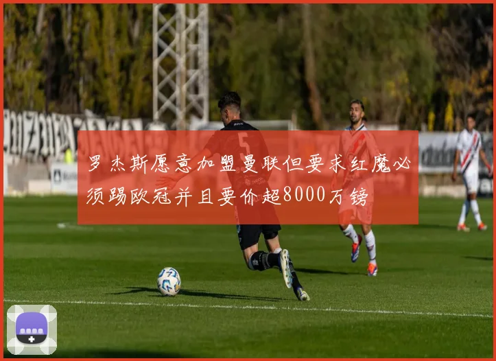 罗杰斯愿意加盟曼联但要求红魔必须踢欧冠并且要价超8000万镑