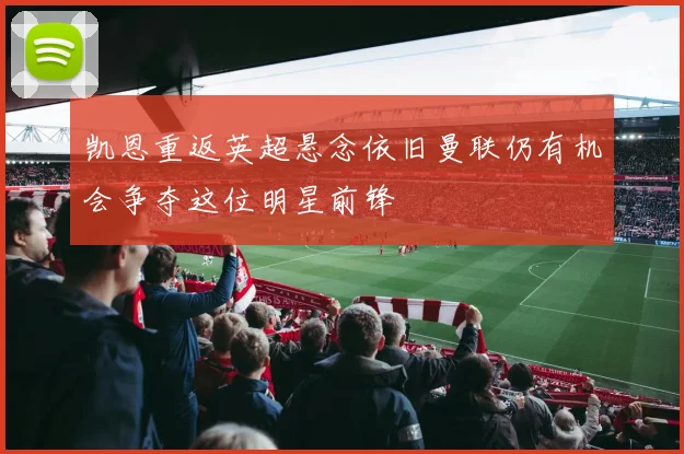凯恩重返英超悬念依旧曼联仍有机会争夺这位明星前锋
