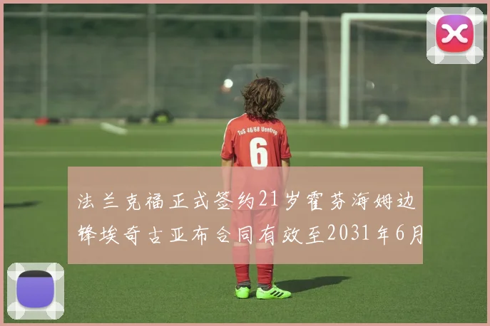法兰克福正式签约21岁霍芬海姆边锋埃奇古亚布合同有效至2031年6月