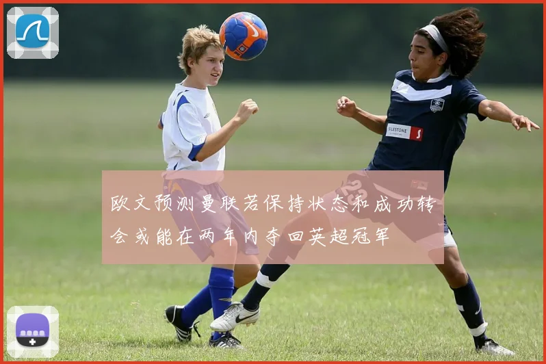 欧文预测曼联若保持状态和成功转会或能在两年内夺回英超冠军