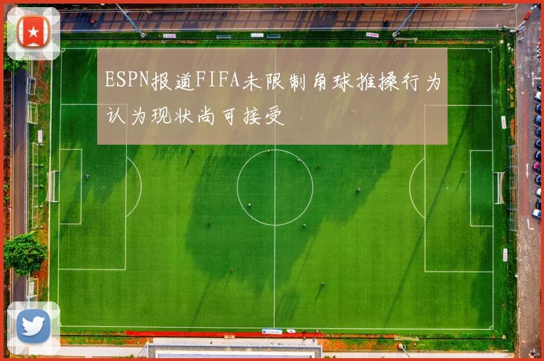 ESPN报道FIFA未限制角球推搡行为认为现状尚可接受