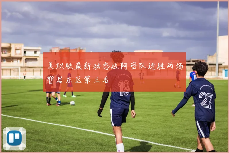 美职联最新动态迈阿密队连胜两场暂居东区第三名