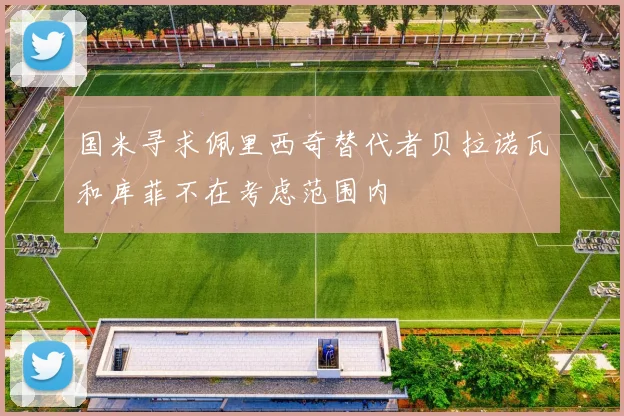 国米寻求佩里西奇替代者贝拉诺瓦和库菲不在考虑范围内