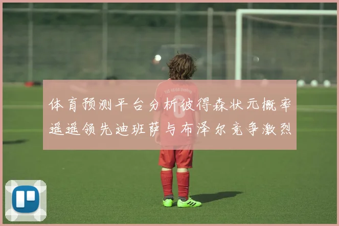 体育预测平台分析彼得森状元概率遥遥领先迪班萨与布泽尔竞争激烈