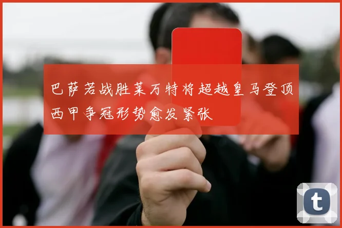 巴萨若战胜莱万特将超越皇马登顶西甲争冠形势愈发紧张