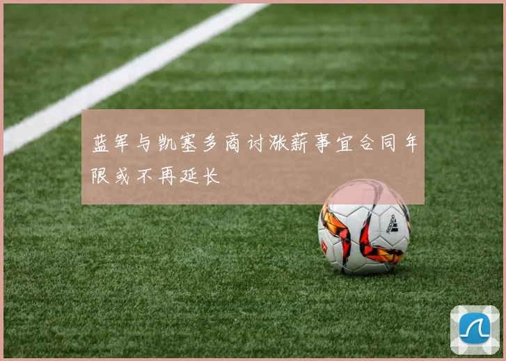 蓝军与凯塞多商讨涨薪事宜合同年限或不再延长