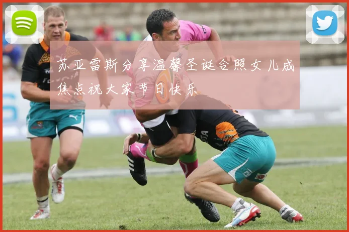 苏亚雷斯分享温馨圣诞合照女儿成焦点祝大家节日快乐