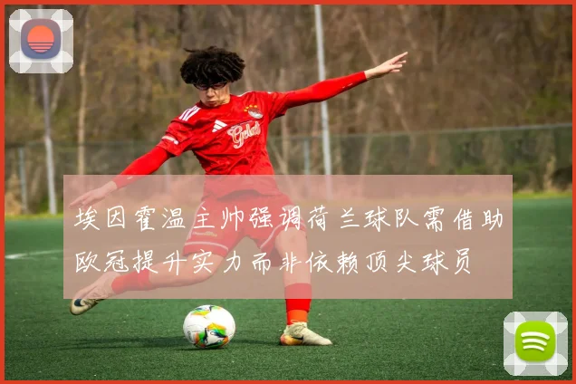 埃因霍温主帅强调荷兰球队需借助欧冠提升实力而非依赖顶尖球员