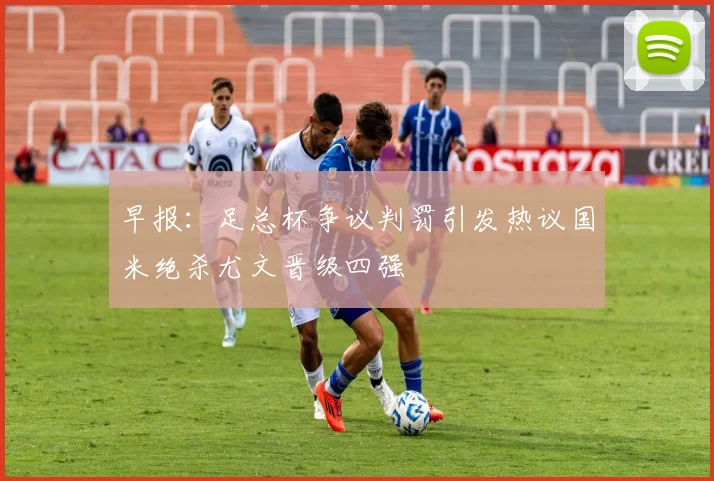 早报：足总杯争议判罚引发热议国米绝杀尤文晋级四强